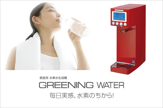 家庭用 水素水生成機 GREENING WATER 毎日実感、水素のちから！