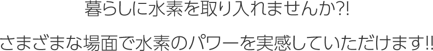 暮らしに水素を取り入れませんか?!さまざまな場面で水素のパワーを実感していただけます!!