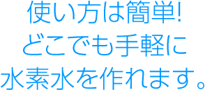 使い方は簡単!どこでも手軽に水素水を作れます。